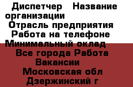 Диспетчер › Название организации ­ Dimond Style › Отрасль предприятия ­ Работа на телефоне › Минимальный оклад ­ 1 - Все города Работа » Вакансии   . Московская обл.,Дзержинский г.